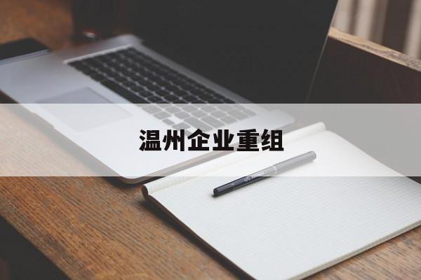 吉首市温州企业重组(温州市国有企业重组改革)