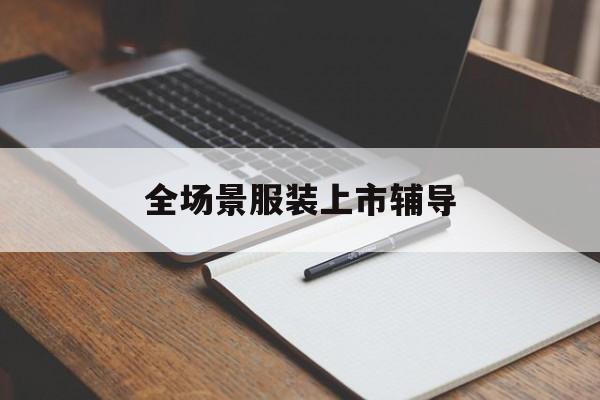 吉首市全场景服装上市辅导(服装怎么样打造场景化)