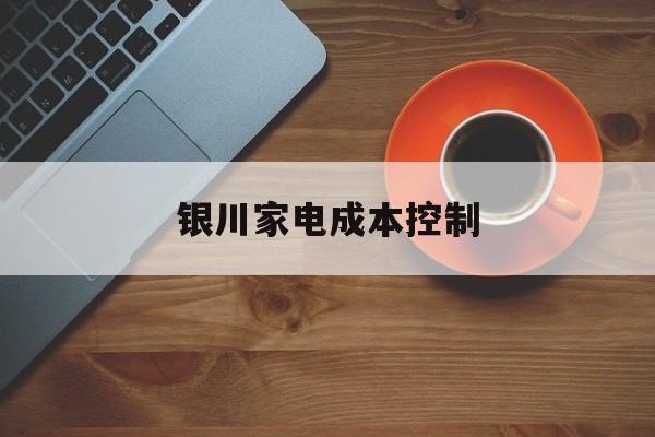 吉首市银川家电成本控制(家电企业成本控制论文)